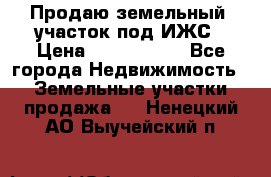 Продаю земельный  участок под ИЖС › Цена ­ 2 150 000 - Все города Недвижимость » Земельные участки продажа   . Ненецкий АО,Выучейский п.